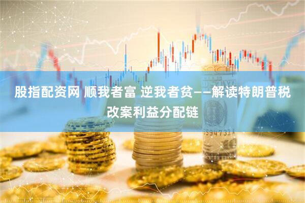 股指配资网 顺我者富 逆我者贫——解读特朗普税改案利益分配链