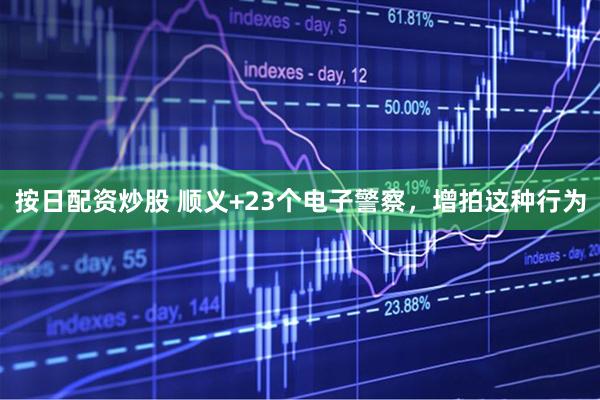 按日配资炒股 顺义+23个电子警察，增拍这种行为