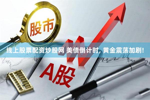 线上股票配资炒股网 美债倒计时, 黄金震荡加剧!