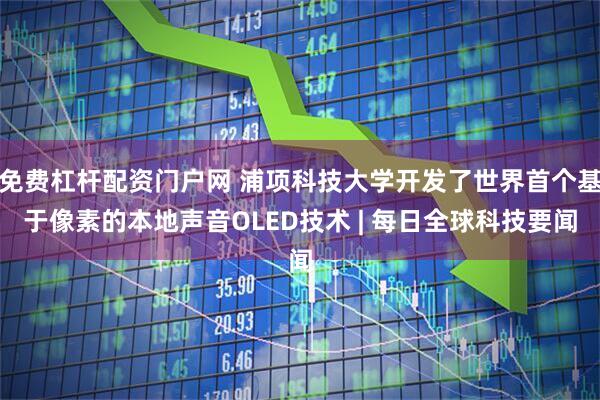 免费杠杆配资门户网 浦项科技大学开发了世界首个基于像素的本地声音OLED技术 | 每日全球科技要闻