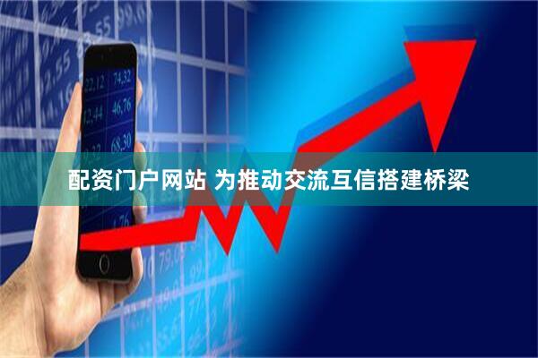 配资门户网站 为推动交流互信搭建桥梁