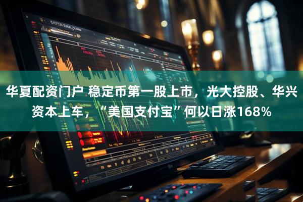 华夏配资门户 稳定币第一股上市，光大控股、华兴资本上车，“美国支付宝”何以日涨168%